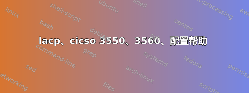 lacp、cicso 3550、3560、配置帮助