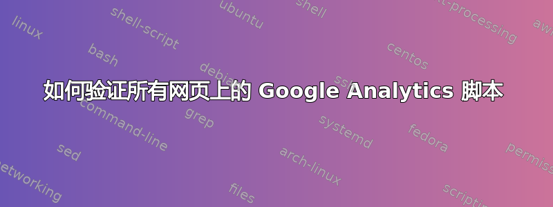 如何验证所有网页上的 Google Analytics 脚本