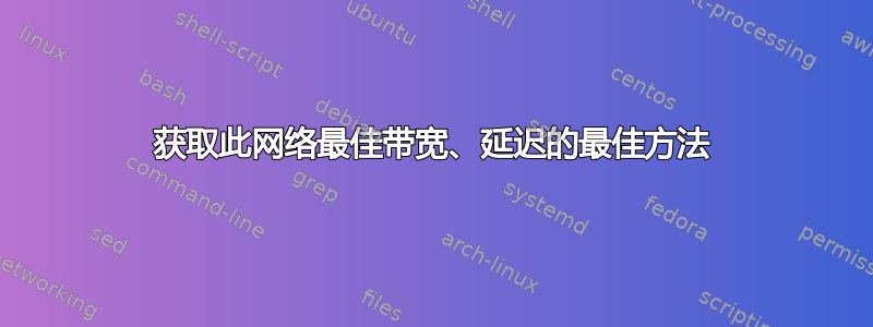 获取此网络最佳带宽、延迟的最佳方法