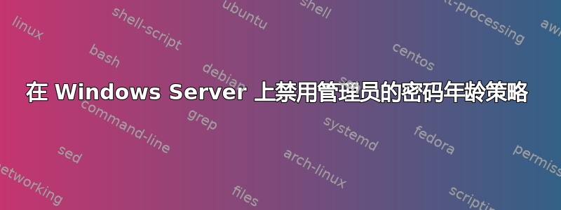 在 Windows Server 上禁用管理员的密码年龄策略