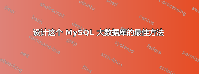 设计这个 MySQL 大数据库的最佳方法