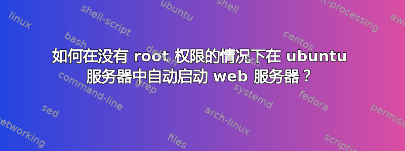 如何在没有 root 权限的情况下在 ubuntu 服务器中自动启动 web 服务器？