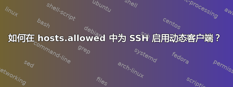 如何在 hosts.allowed 中为 SSH 启用动态客户端？