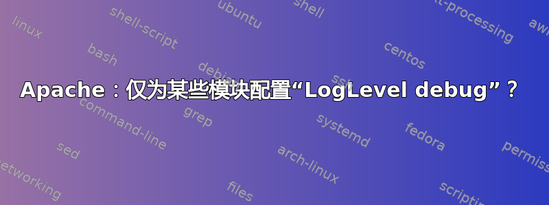 Apache：仅为某些模块配置“LogLevel debug”？