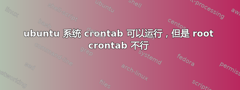 ubuntu 系统 crontab 可以运行，但是 root crontab 不行