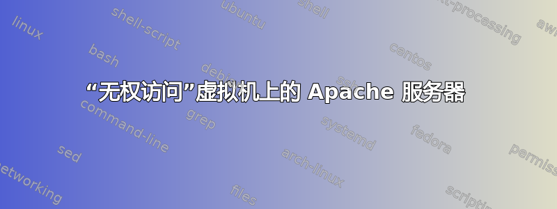 “无权访问”虚拟机上的 Apache 服务器