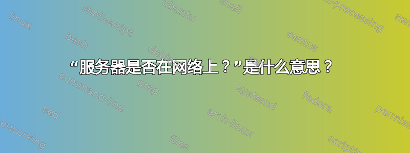 “服务器是否在网络上？”是什么意思？