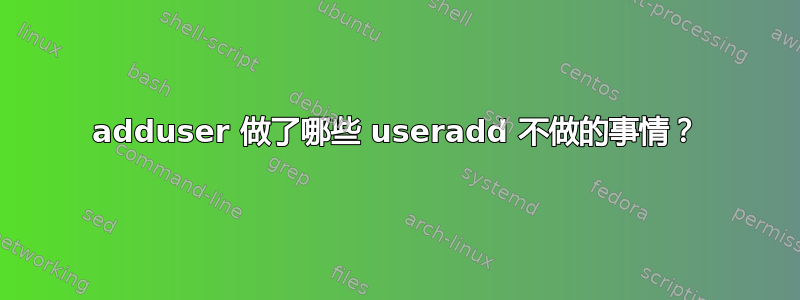 adduser 做了哪些 useradd 不做的事情？