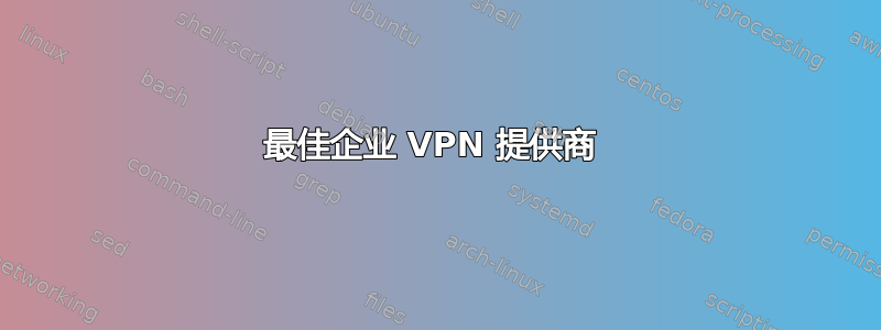 最佳企业 VPN 提供商 