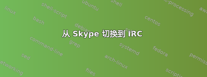 从 Skype 切换到 IRC