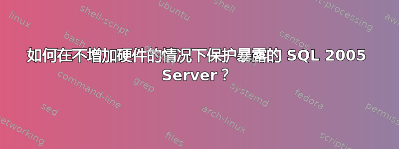 如何在不增加硬件的情况下保护暴露的 SQL 2005 Server？