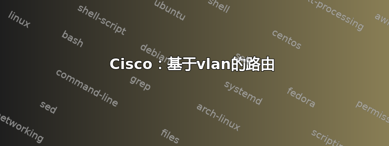 Cisco：基于vlan的路由