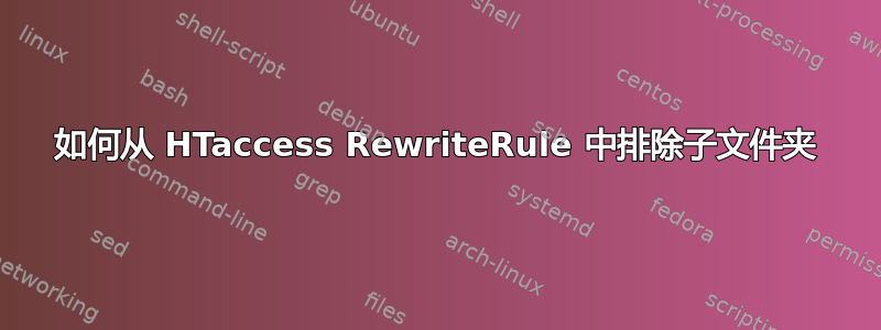 如何从 HTaccess RewriteRule 中排除子文件夹