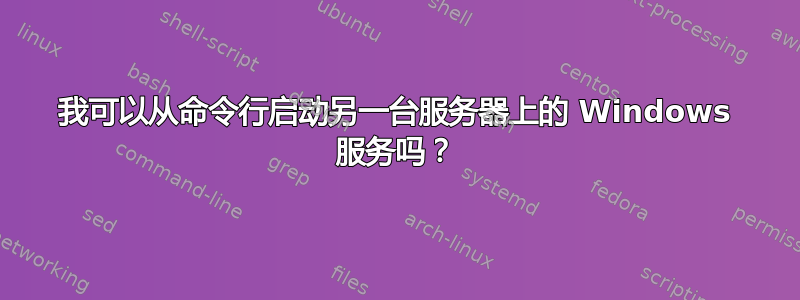 我可以从命令行启动另一台服务器上的 Windows 服务吗？