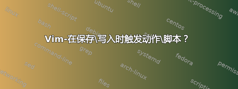 Vim-在保存\写入时触发动作\脚本？