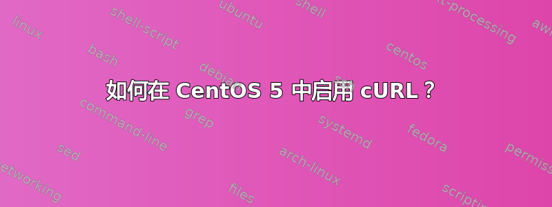 如何在 CentOS 5 中启用 cURL？