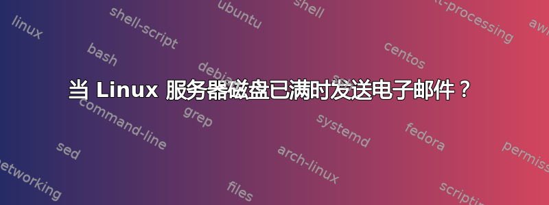 当 Linux 服务器磁盘已满时发送电子邮件？