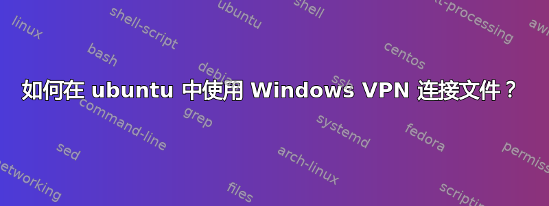 如何在 ubuntu 中使用 Windows VPN 连接文件？