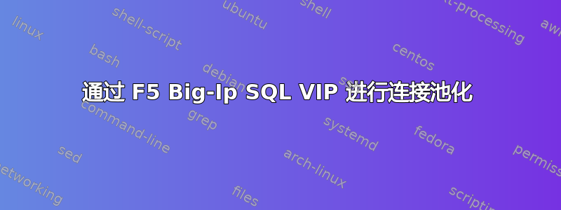 通过 F5 Big-Ip SQL VIP 进行连接池化