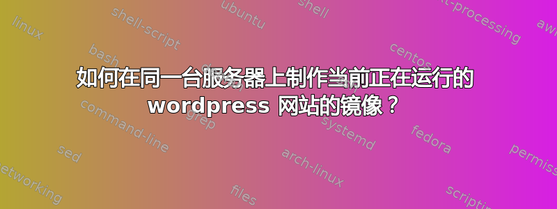 如何在同一台服务器上制作当前正在运行的 wordpress 网站的镜像？