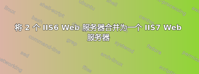 将 2 个 IIS6 Web 服务器合并为一个 IIS7 Web 服务器