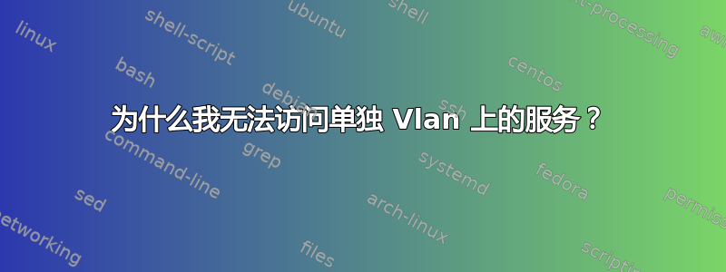 为什么我无法访问单独 Vlan 上的服务？