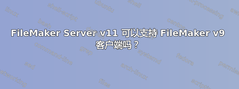 FileMaker Server v11 可以支持 FileMaker v9 客户端吗？