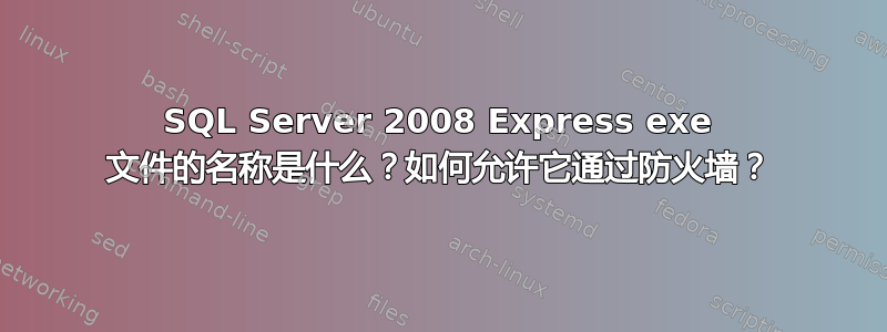 SQL Server 2008 Express exe 文件的名称是什么？如何允许它通过防火墙？