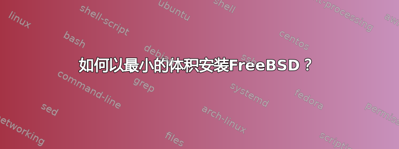 如何以最小的体积安装FreeBSD？