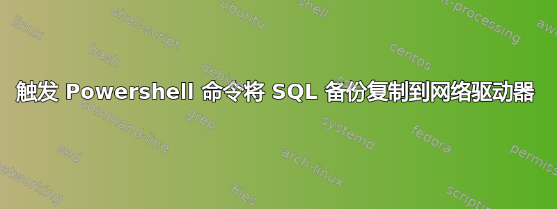 触发 Powershell 命令将 SQL 备份复制到网络驱动器