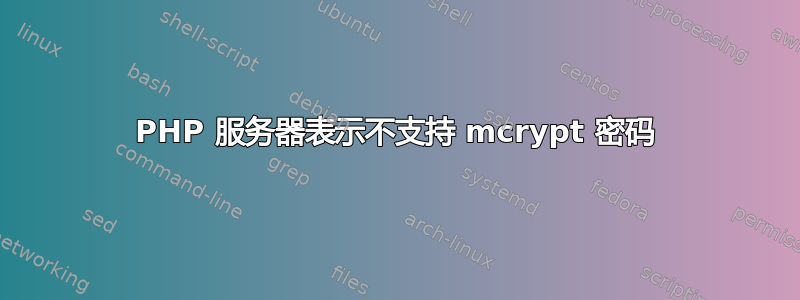 PHP 服务器表示不支持 mcrypt 密码