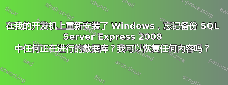 在我的开发机上重新安装了 Windows，忘记备份 SQL Server Express 2008 中任何正在进行的数据库？我可以恢复任何内容吗？