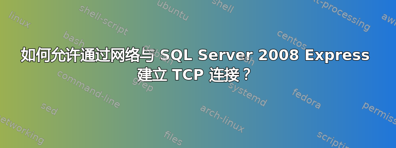 如何允许通过网络与 SQL Server 2008 Express 建立 TCP 连接？