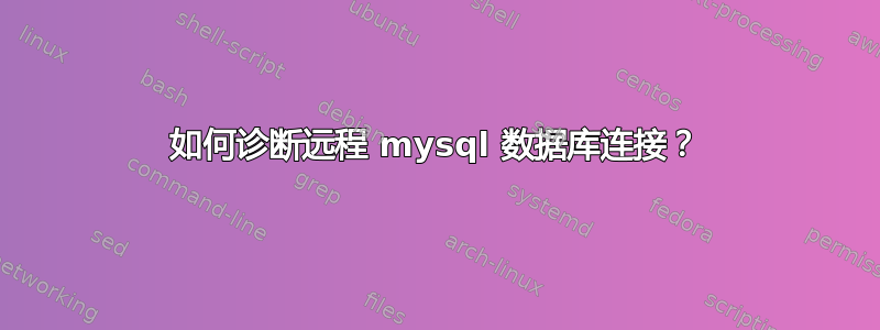 如何诊断远程 mysql 数据库连接？