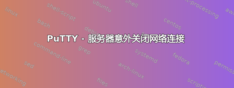 PuTTY - 服务器意外关闭网络连接