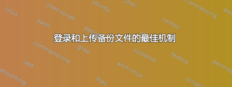 登录和上传备份文件的最佳机制