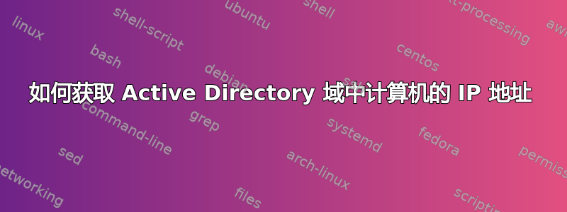 如何获取 Active Directory 域中计算机的 IP 地址