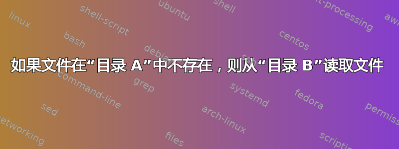 如果文件在“目录 A”中不存在，则从“目录 B”读取文件