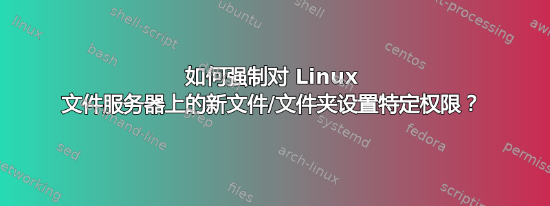 如何强制对 Linux 文件服务器上的新文件/文件夹设置特定权限？