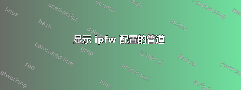 显示 ipfw 配置的管道