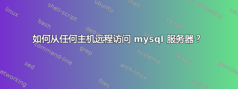 如何从任何主机远程访问 mysql 服务器？