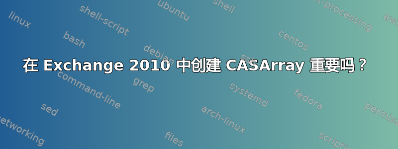 在 Exchange 2010 中创建 CASArray 重要吗？