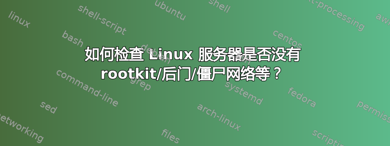 如何检查 Linux 服务器是否没有 rootkit/后门/僵尸网络等？