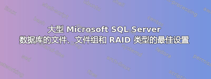 大型 Microsoft SQL Server 数据库的文件、文件组和 RAID 类型的最佳设置