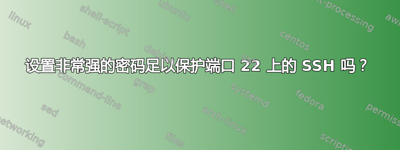 设置非常强的密码足以保护端口 22 上的 SSH 吗？