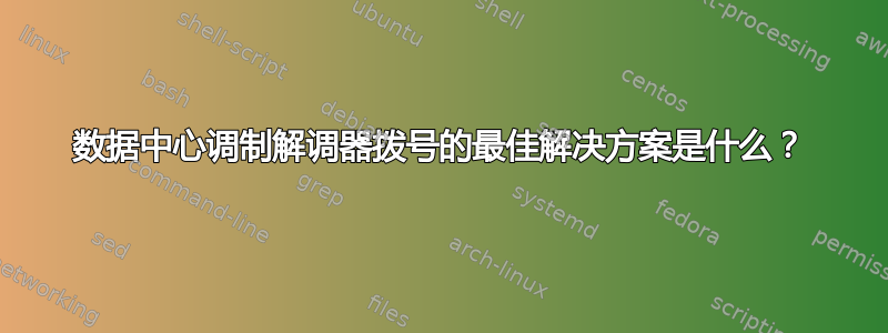 数据中心调制解调器拨号的最佳解决方案是什么？