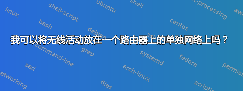 我可以将无线活动放在一个路由器上的单独网络上吗？