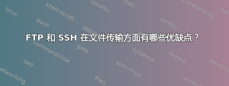 FTP 和 SSH 在文件传输方面有哪些优缺点？