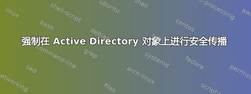 强制在 Active Directory 对象上进行安全传播