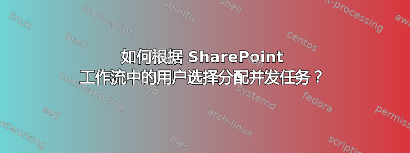 如何根据 SharePoint 工作流中的用户选择分配并发任务？